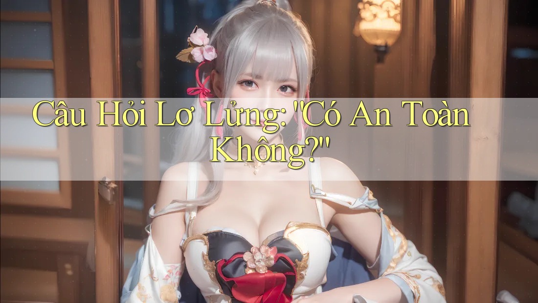 Câu Hỏi Lơ Lửng: “Có An Toàn Không?” Câu Hỏi Lơ Lửng: “Có An Toàn Không?”