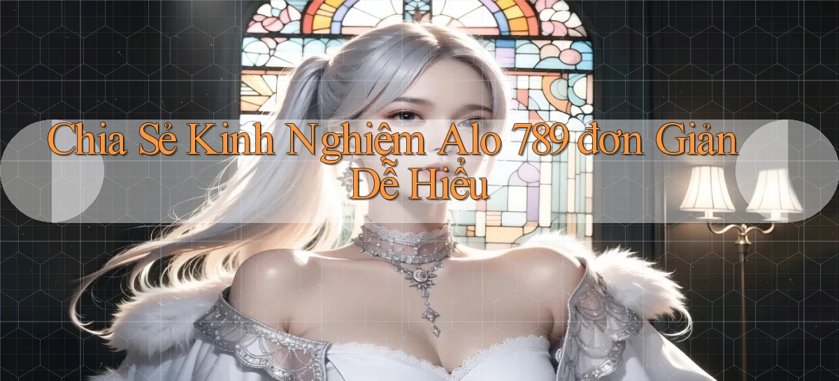 chia sẻ kinh nghiệm alo 789 đơn giản dễ hiểu