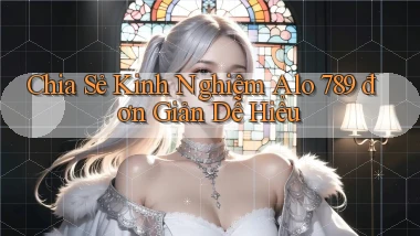 chia sẻ kinh nghiệm alo 789 đơn giản dễ hiểu