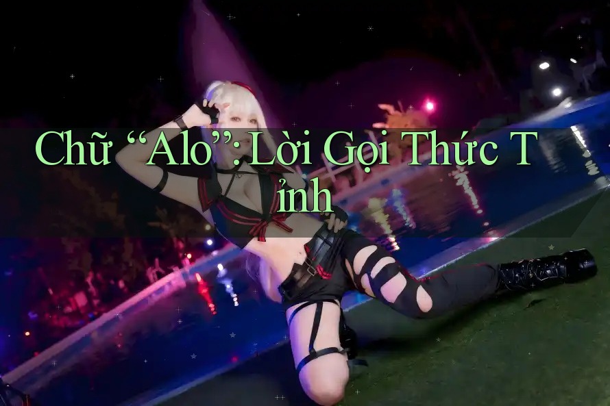 Chữ “Alo”: Lời Gọi Thức Tỉnh