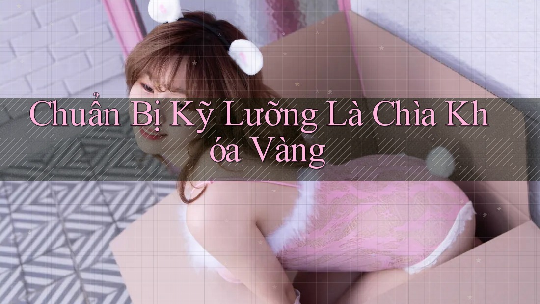 Chuẩn Bị Kỹ Lưỡng Là Chìa Khóa Vàng