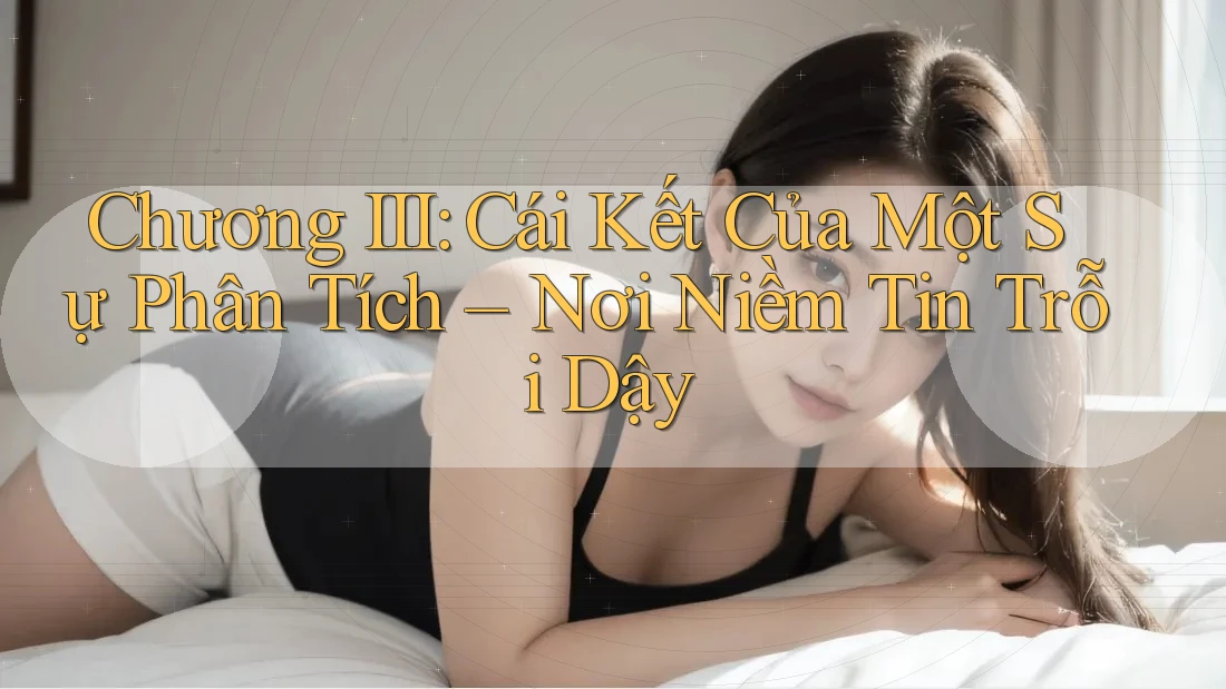 Chương III: Cái Kết Của Một Sự Phân Tích – Nơi Niềm Tin Trỗi Dậy Chương III: Cái Kết Của Một Sự Phân Tích – Nơi Niềm Tin Trỗi Dậy