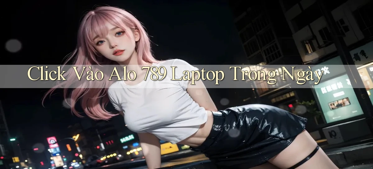 click vào alo 789 laptop trong ngày