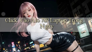 click vào alo 789 laptop trong ngày