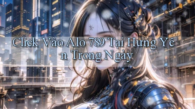 click vào alo 789 tại Hưng Yên trong ngày