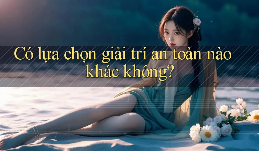 Có lựa chọn giải trí an toàn nào khác không?