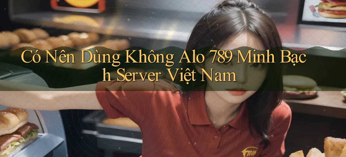 có nên dùng không alo 789 minh bạch server việt nam