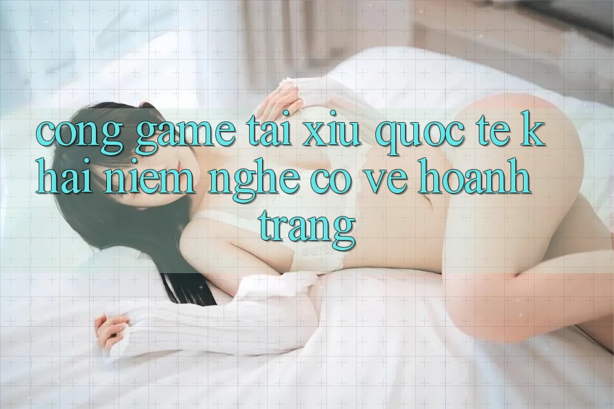 “Cổng Game Tài Xỉu Quốc Tế” – Khái Niệm Nghe Có Vẻ Hoành Tráng “Cổng Game Tài Xỉu Quốc Tế” – Khái Niệm Nghe Có Vẻ Hoành Tráng