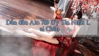 dẫn đầu alo 789 uy tín nhất Lai Châu