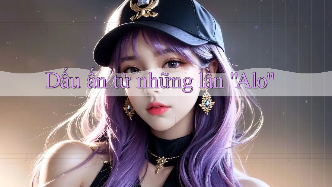 Dấu ấn từ những lần “Alo” Dấu ấn từ những lần “Alo”