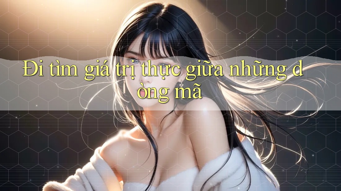 Đi tìm giá trị thực giữa những dòng mã Đi tìm giá trị thực giữa những dòng mã