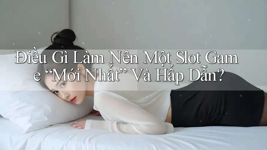 Điều Gì Làm Nên Một Slot Game “Mới Nhất” Và Hấp Dẫn?