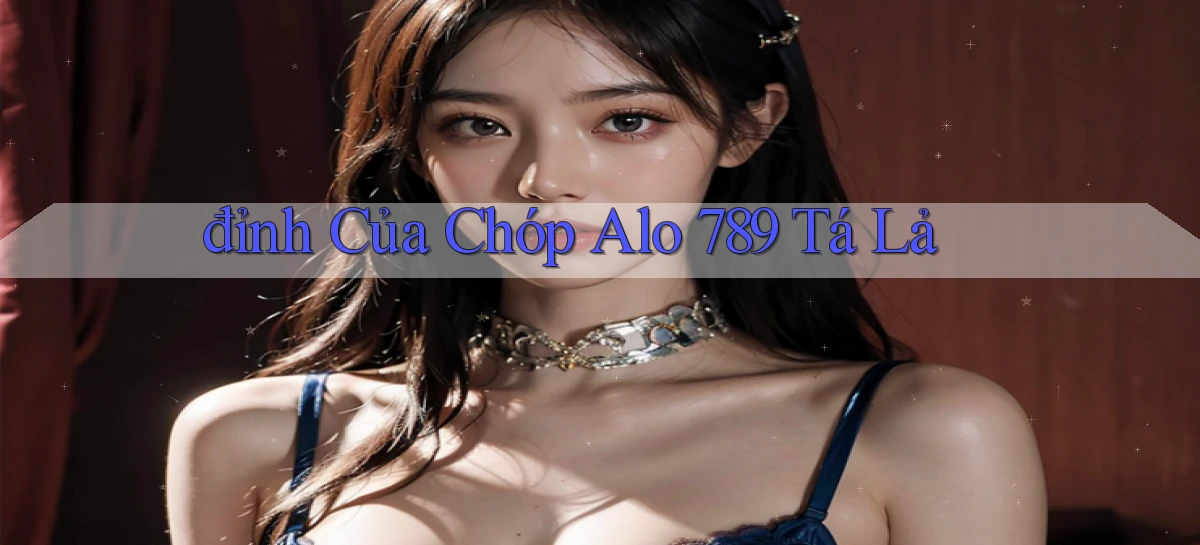 đỉnh của chóp alo 789 tá lả