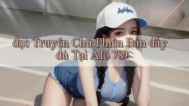 đọc truyện chữ phiên bản đầy đủ tại alo 789