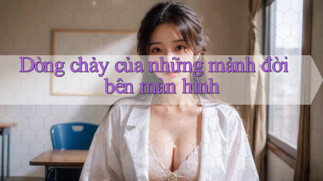 Dòng chảy của những mảnh đời bên màn hình Dòng chảy của những mảnh đời bên màn hình