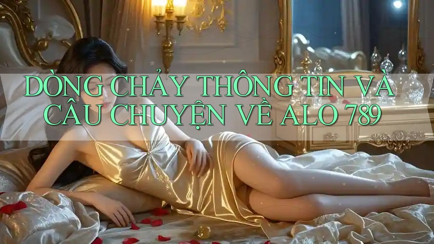 DÒNG CHẢY THÔNG TIN VÀ CÂU CHUYỆN VỀ ALO 789 DÒNG CHẢY THÔNG TIN VÀ CÂU CHUYỆN VỀ ALO 789