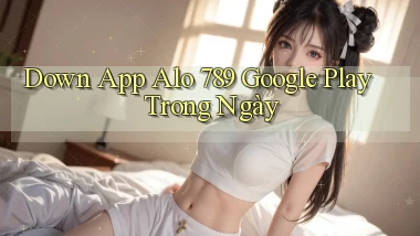 down app alo 789 google play trong ngày