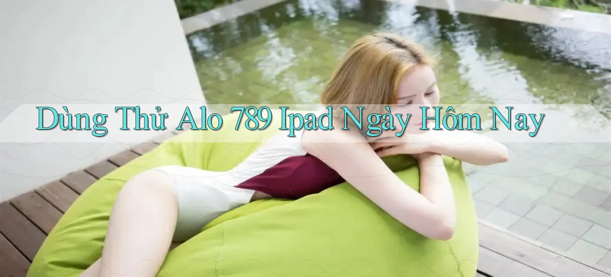 dùng thử alo 789 ipad ngày hôm nay