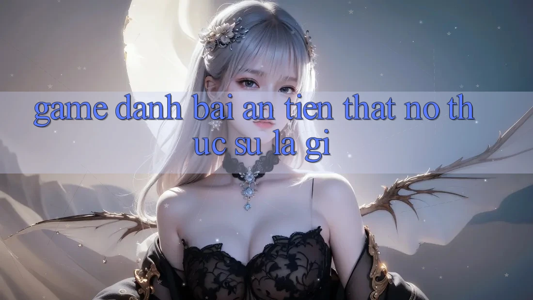 “Game đánh bài ăn tiền thật” – Nó thực sự là gì?