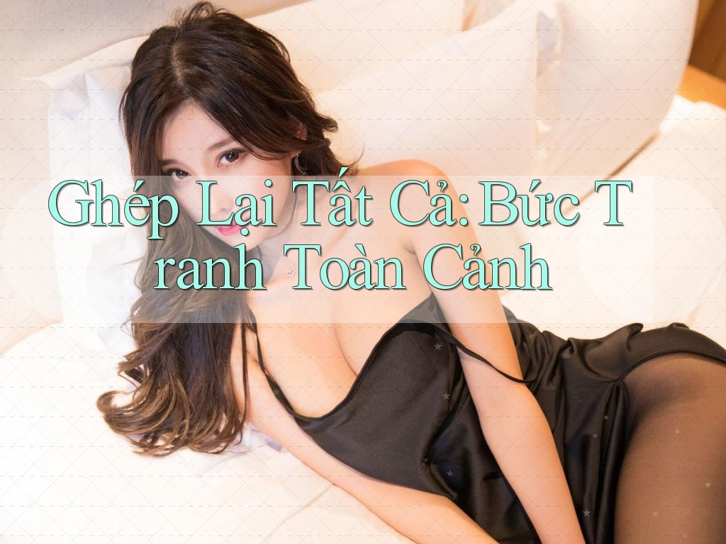 Ghép Lại Tất Cả: Bức Tranh Toàn Cảnh Ghép Lại Tất Cả: Bức Tranh Toàn Cảnh
