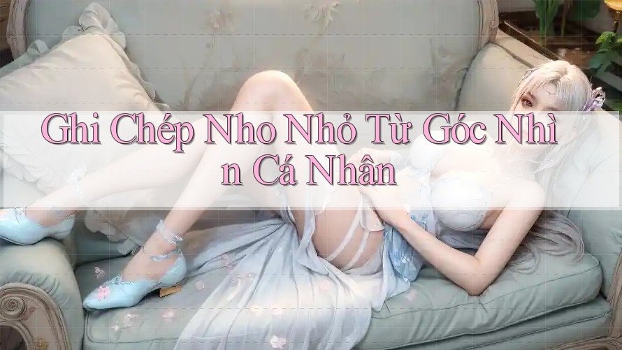 Ghi Chép Nho Nhỏ Từ Góc Nhìn Cá Nhân