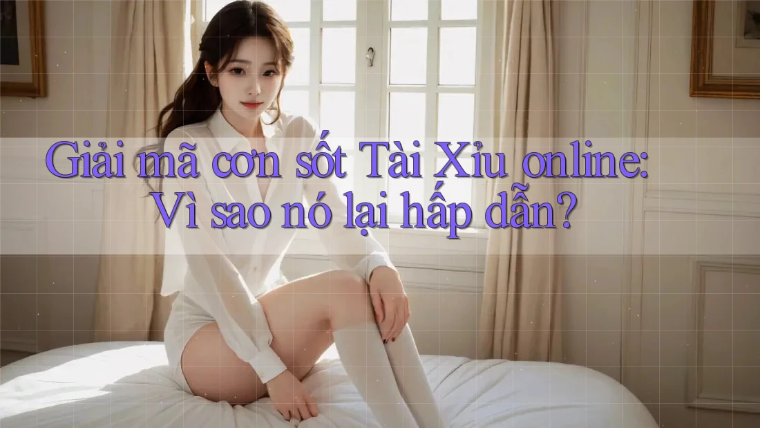 Giải mã cơn sốt Tài Xỉu online: Vì sao nó lại hấp dẫn? Giải mã cơn sốt Tài Xỉu online: Vì sao nó lại hấp dẫn?