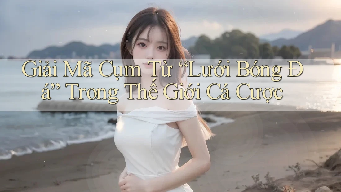 Giải Mã Cụm Từ “Lưới Bóng Đá” Trong Thế Giới Cá Cược Giải Mã Cụm Từ “Lưới Bóng Đá” Trong Thế Giới Cá Cược