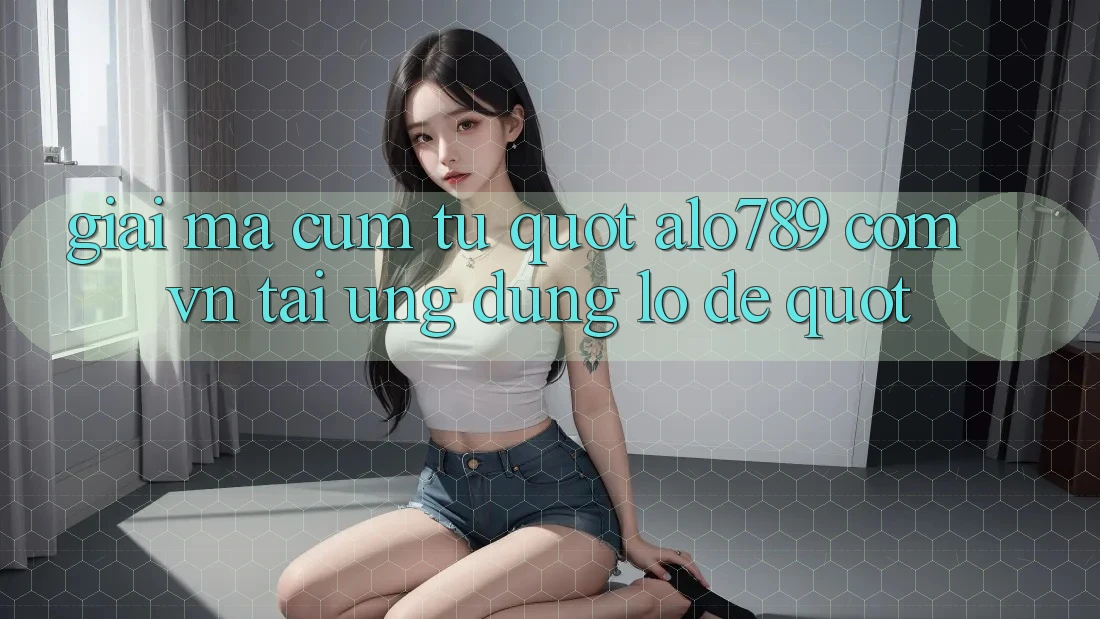 Giải mã cụm từ " alo789 com vn tải ứng dụng lô đề" Giải mã cụm từ " alo789 com vn tải ứng dụng lô đề"