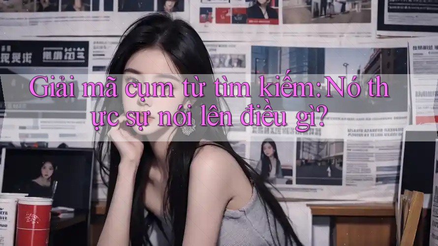 Giải mã cụm từ tìm kiếm: Nó thực sự nói lên điều gì? Giải mã cụm từ tìm kiếm: Nó thực sự nói lên điều gì?