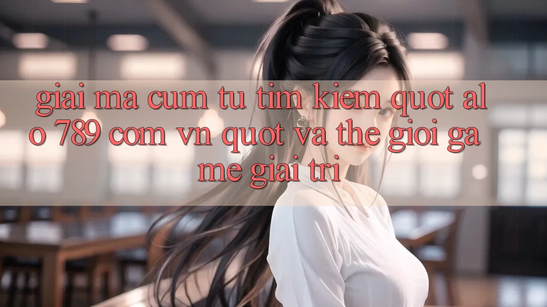 Giải mã cụm từ tìm kiếm: " alo 789 com vn" và thế giới game giải trí