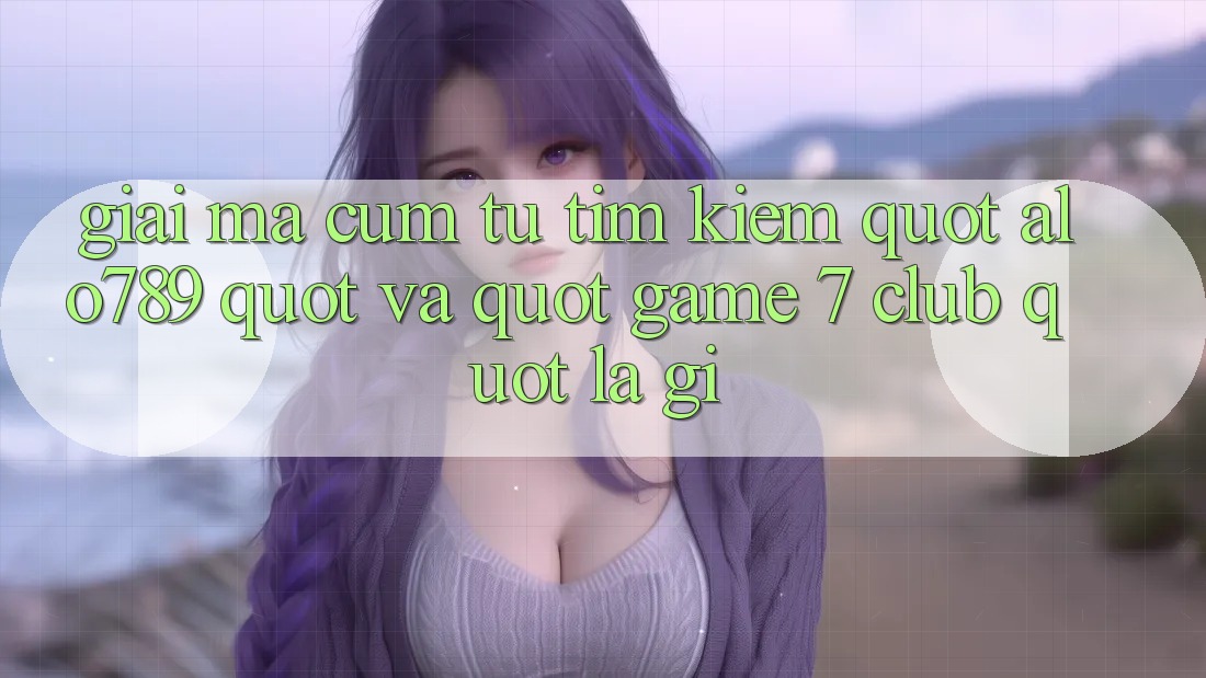 Giải mã cụm từ tìm kiếm: " alo789" và " game 7 club" là gì? Giải mã cụm từ tìm kiếm: " alo789" và " game 7 club" là gì?