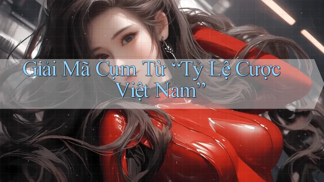 Giải Mã Cụm Từ “Tỷ Lệ Cược Việt Nam” Giải Mã Cụm Từ “Tỷ Lệ Cược Việt Nam”