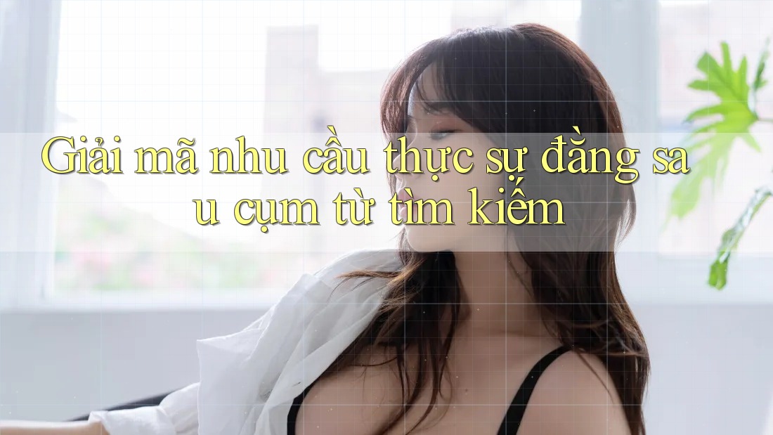 Giải mã nhu cầu thực sự đằng sau cụm từ tìm kiếm Giải mã nhu cầu thực sự đằng sau cụm từ tìm kiếm