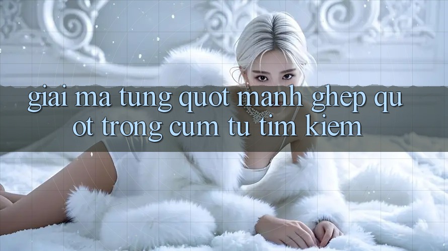 Giải mã từng " mảnh ghép" trong cụm từ tìm kiếm Giải mã từng " mảnh ghép" trong cụm từ tìm kiếm