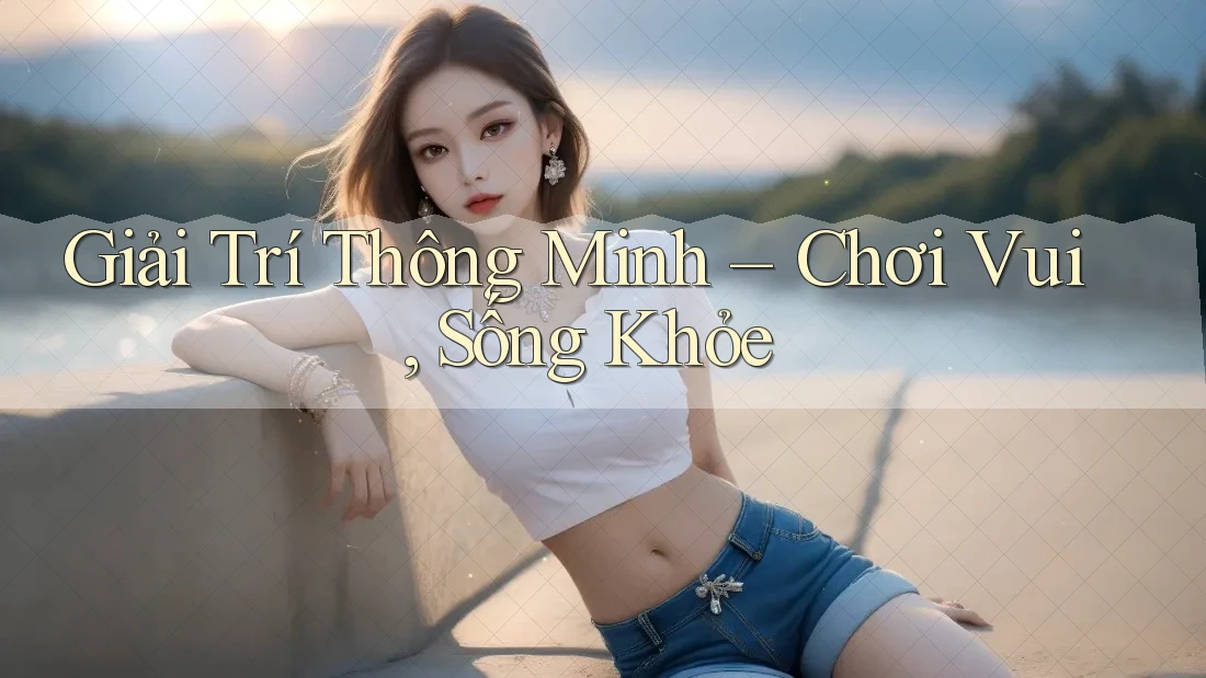 Giải Trí Thông Minh – Chơi Vui, Sống Khỏe Giải Trí Thông Minh – Chơi Vui, Sống Khỏe