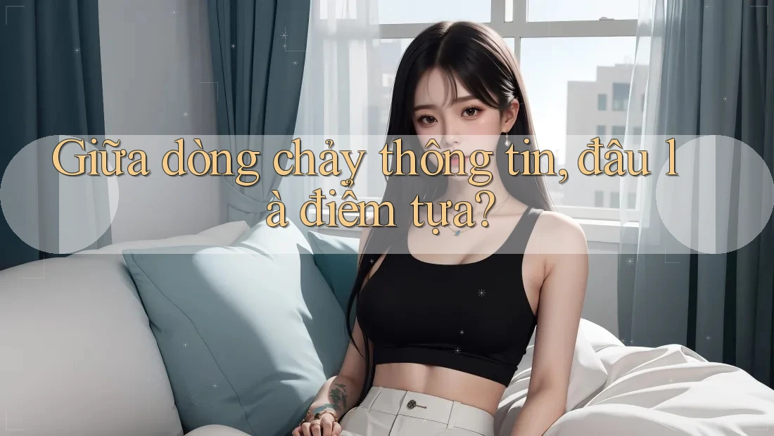 Giữa dòng chảy thông tin, đâu là điểm tựa? Giữa dòng chảy thông tin, đâu là điểm tựa?