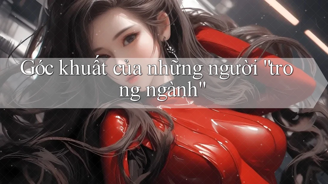 Góc khuất của những người “trong ngành” Góc khuất của những người “trong ngành”