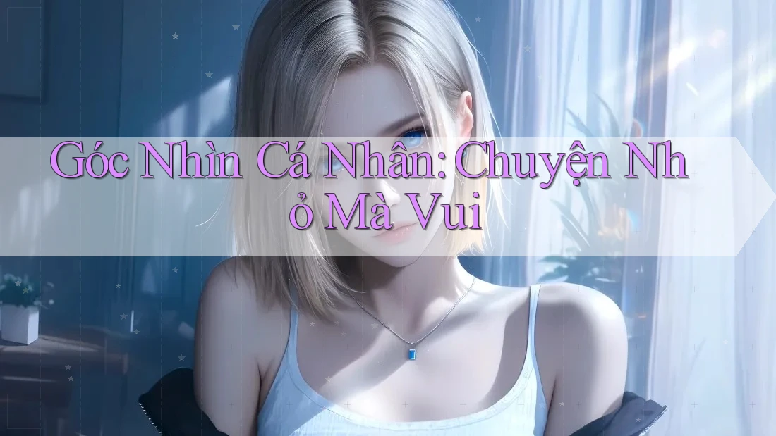Góc Nhìn Cá Nhân: Chuyện Nhỏ Mà Vui