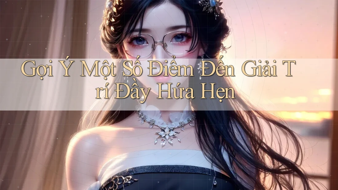 Gợi Ý Một Số Điểm Đến Giải Trí Đầy Hứa Hẹn Gợi Ý Một Số Điểm Đến Giải Trí Đầy Hứa Hẹn