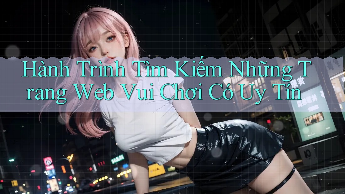 Hành Trình Tìm Kiếm Những Trang Web Vui Chơi Có Uy Tín Hành Trình Tìm Kiếm Những Trang Web Vui Chơi Có Uy Tín