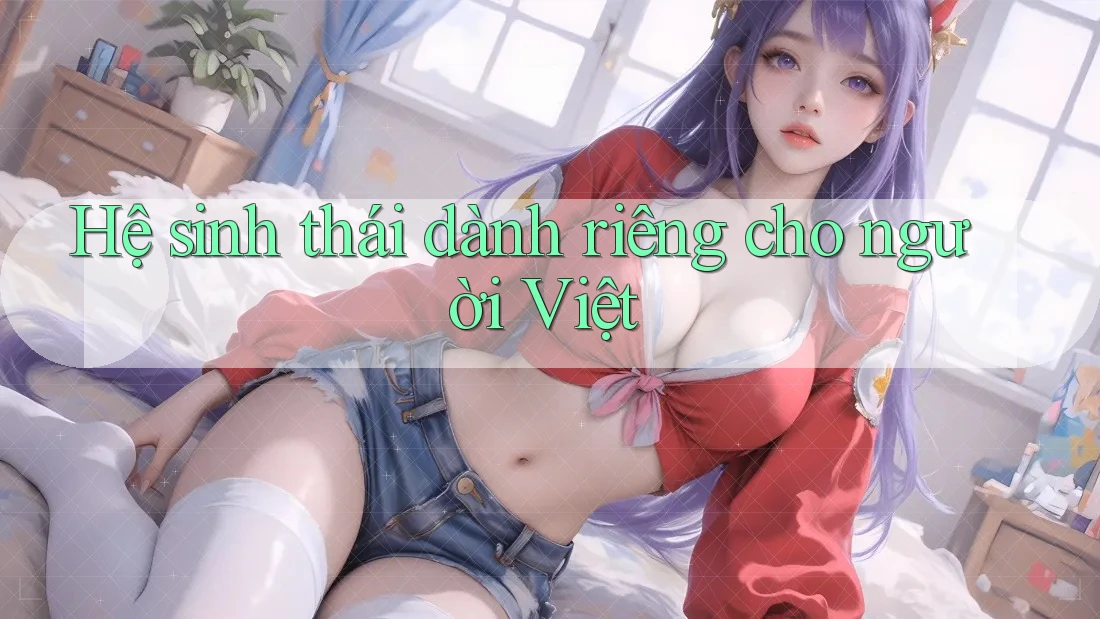 Hệ sinh thái dành riêng cho người Việt Hệ sinh thái dành riêng cho người Việt