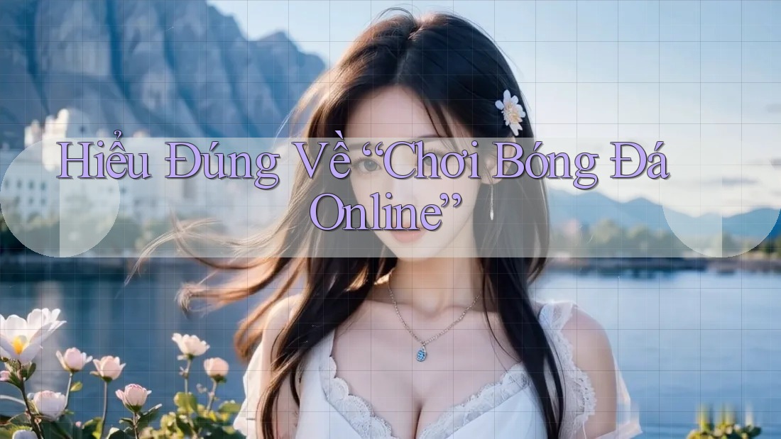 Hiểu Đúng Về “Chơi Bóng Đá Online” Hiểu Đúng Về “Chơi Bóng Đá Online”
