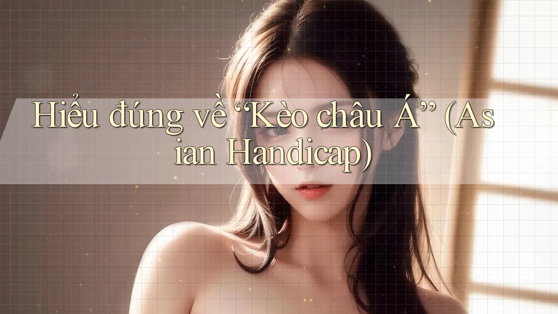 Hiểu đúng về “Kèo châu Á” (Asian Handicap) Hiểu đúng về “Kèo châu Á” (Asian Handicap)
