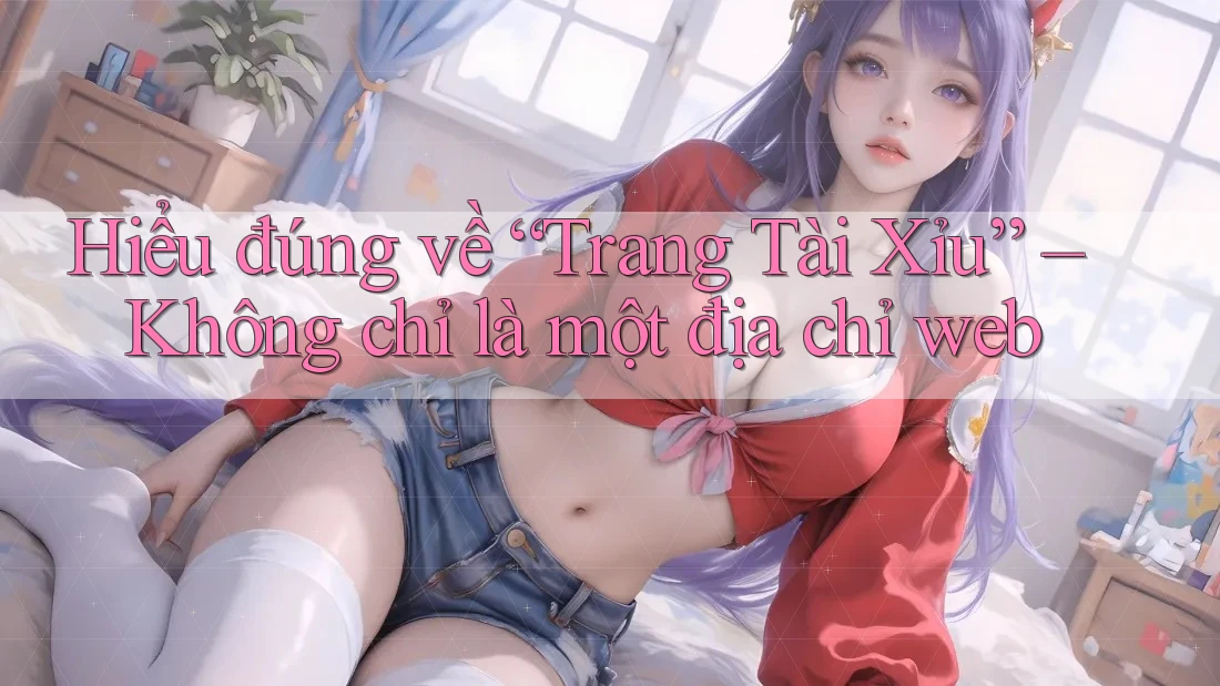 Hiểu đúng về “Trang Tài Xỉu” – Không chỉ là một địa chỉ web Hiểu đúng về “Trang Tài Xỉu” – Không chỉ là một địa chỉ web