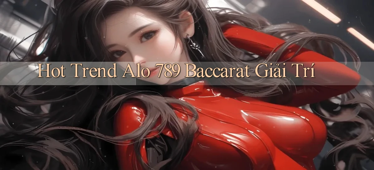hot trend alo 789 baccarat giải trí