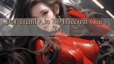 hot trend alo 789 baccarat giải trí