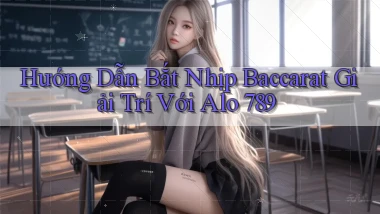 hướng dẫn bắt nhịp baccarat giải trí với alo 789