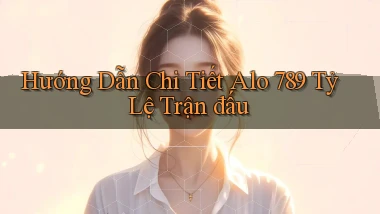 hướng dẫn chi tiết alo 789 tỷ lệ trận đấu