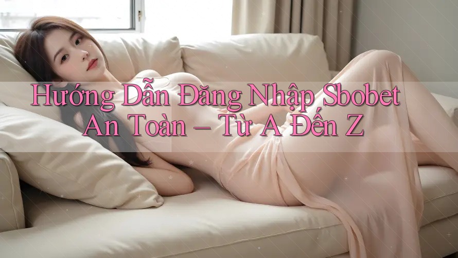 Hướng Dẫn Đăng Nhập Sbobet An Toàn – Từ A Đến Z Hướng Dẫn Đăng Nhập Sbobet An Toàn – Từ A Đến Z