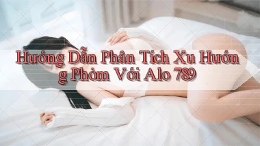 hướng dẫn phân tích xu hướng phỏm với alo 789